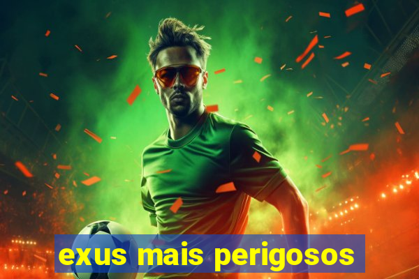 exus mais perigosos